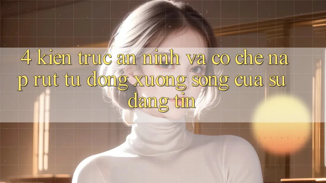 4. Kiến Trúc An ninh Và Cơ Chế Nạp Rút Tự Động: Xương Sống Của Sự Đáng tin