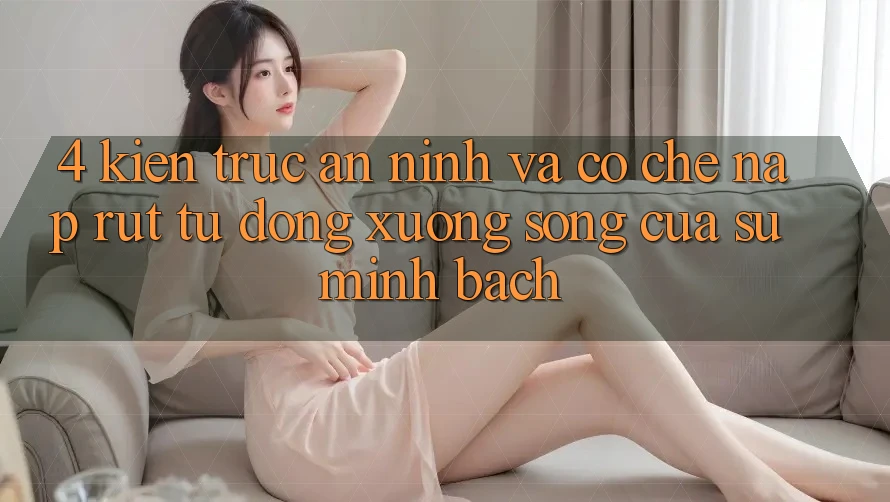 4. Kiến Trúc An ninh Và Cơ Chế Nạp Rút Tự Động: Xương Sống Của Sự Minh bạch