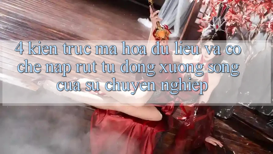 4. Kiến Trúc Mã hóa dữ liệu Và Cơ Chế Nạp Rút Tự Động: Xương Sống Của Sự Chuyên nghiệp