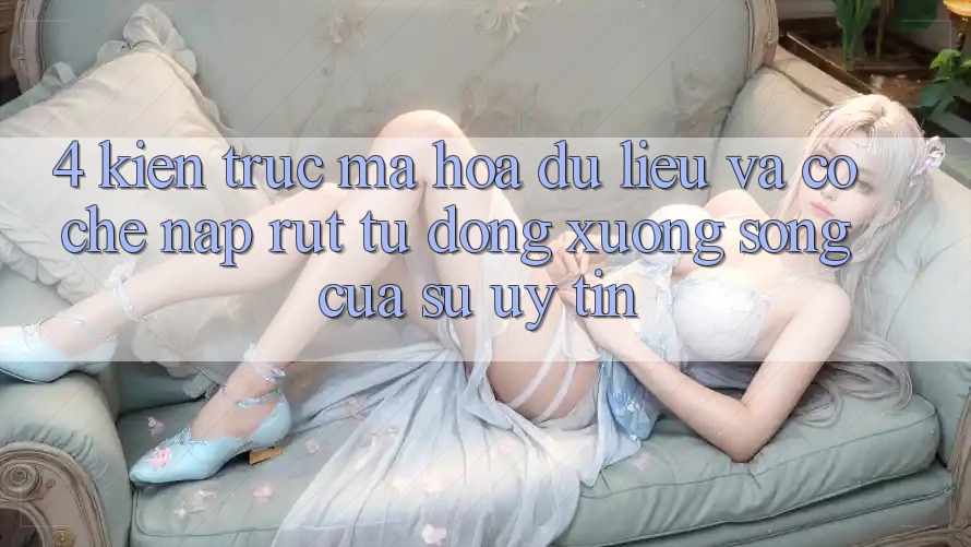 4. Kiến Trúc Mã hóa dữ liệu Và Cơ Chế Nạp Rút Tự Động: Xương Sống Của Sự Uy tín