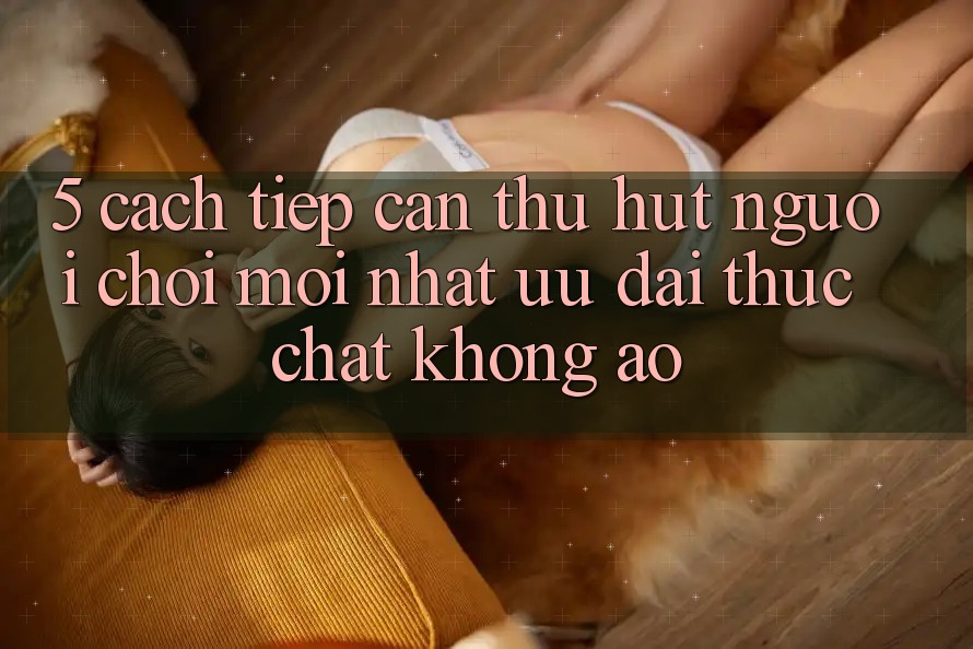 5. Cách tiếp cận Thu Hút Người Chơi Mới nhất: Ưu đãi Thực Chất, Không Ảo