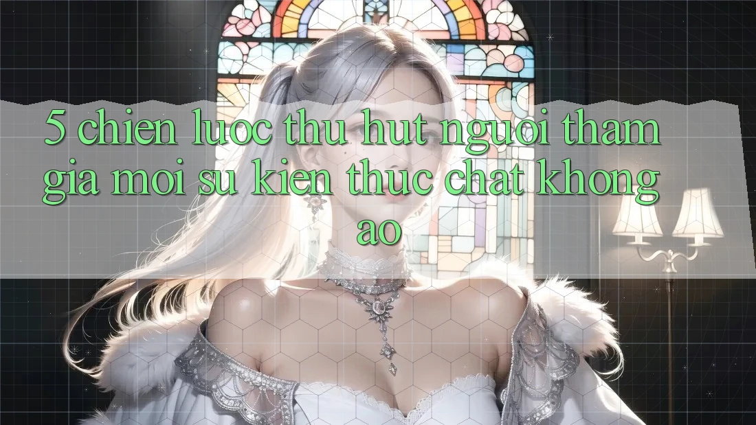 5. Chiến Lược Thu Hút Người tham gia Mới: Sự kiện Thực Chất, Không Ảo