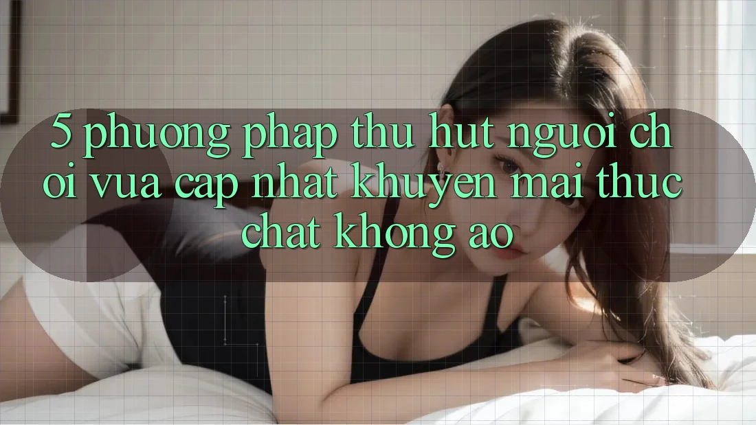 5. Phương pháp Thu Hút Người Chơi Vừa cập nhật: Khuyến mãi Thực Chất, Không Ảo
