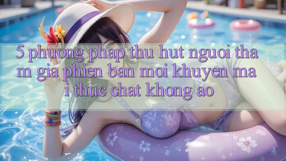 5. Phương pháp Thu Hút Người tham gia Phiên bản mới: Khuyến Mãi Thực Chất, Không Ảo