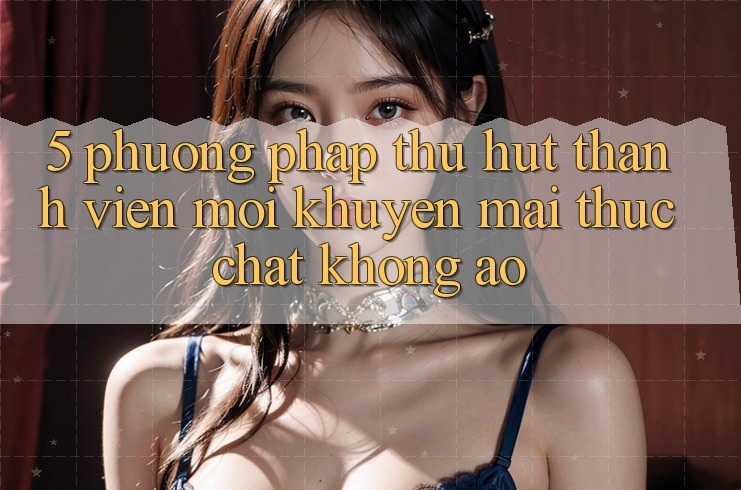 5. Phương pháp Thu Hút Thành viên Mới: Khuyến Mãi Thực Chất, Không Ảo