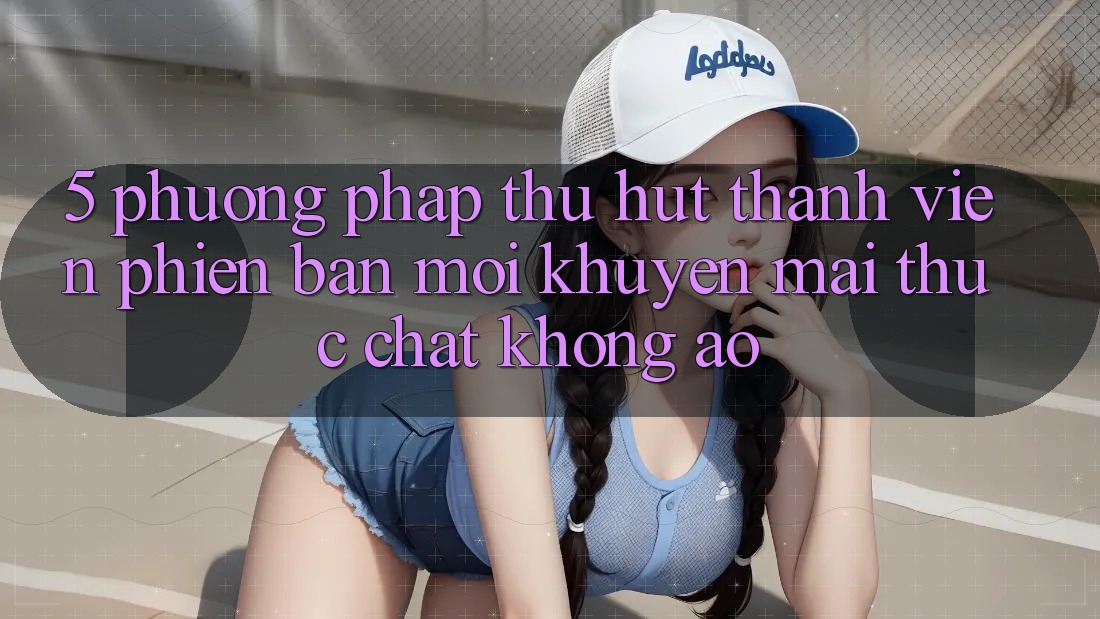 5. Phương pháp Thu Hút Thành viên Phiên bản mới: Khuyến Mãi Thực Chất, Không Ảo