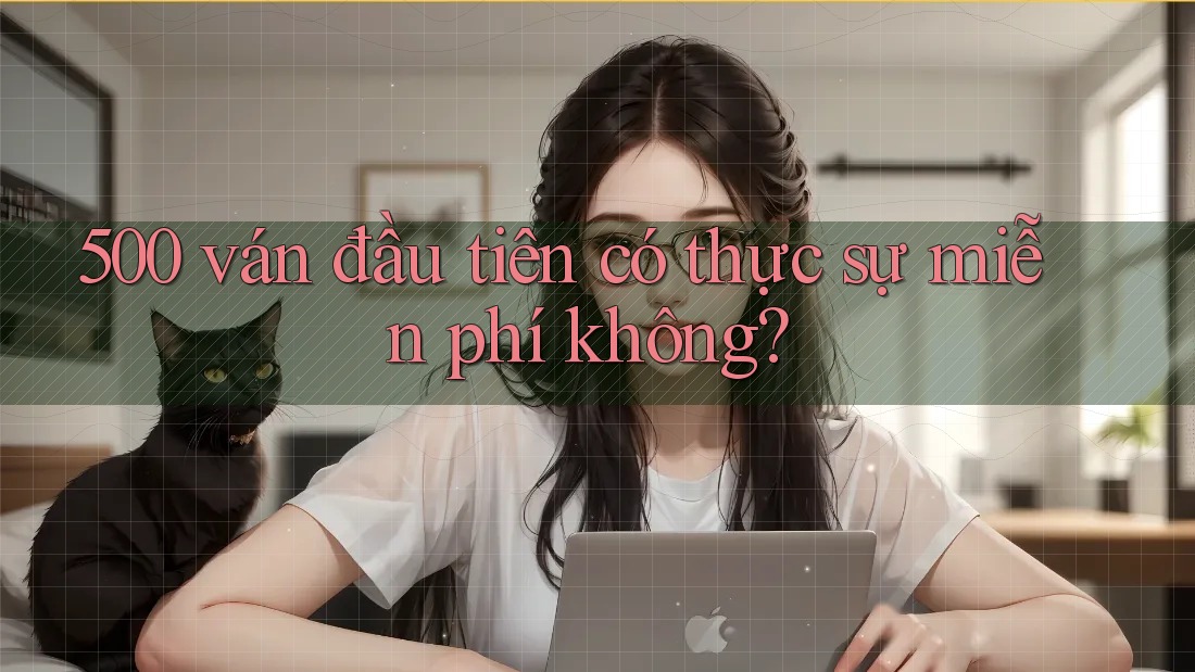 500 ván đầu tiên có thực sự miễn phí không?