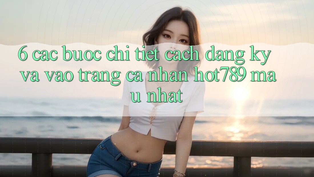 6. Các bước Chi Tiết Cách Đăng Ký Và Vào trang cá nhân hot789 Mau Nhất