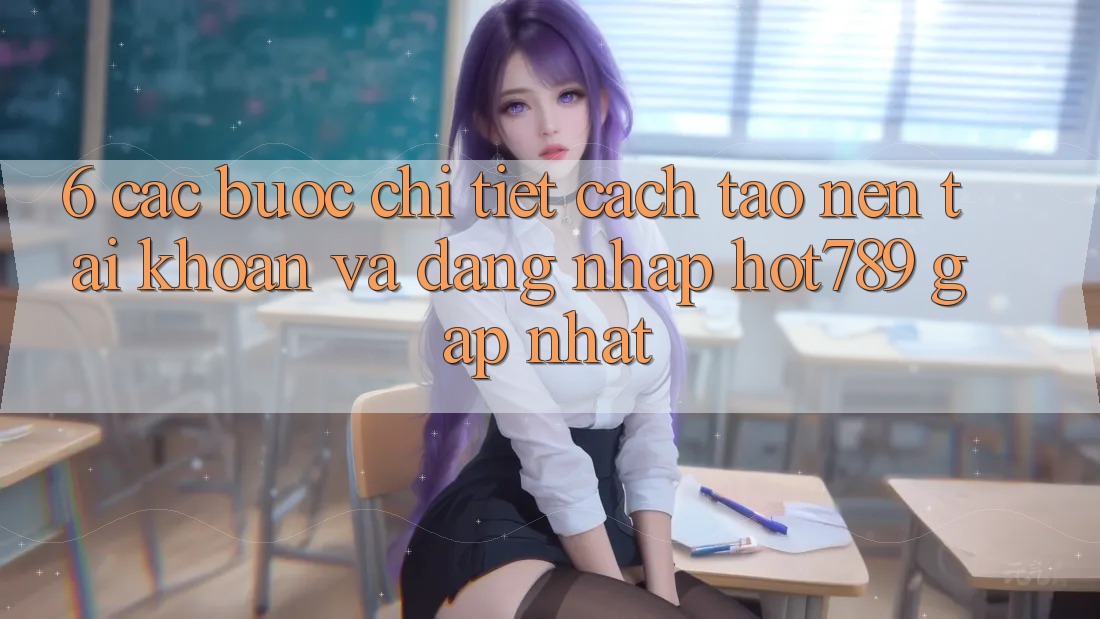 6. Các bước Chi Tiết Cách Tạo nên tài khoản Và Đăng Nhập hot789 Gấp Nhất