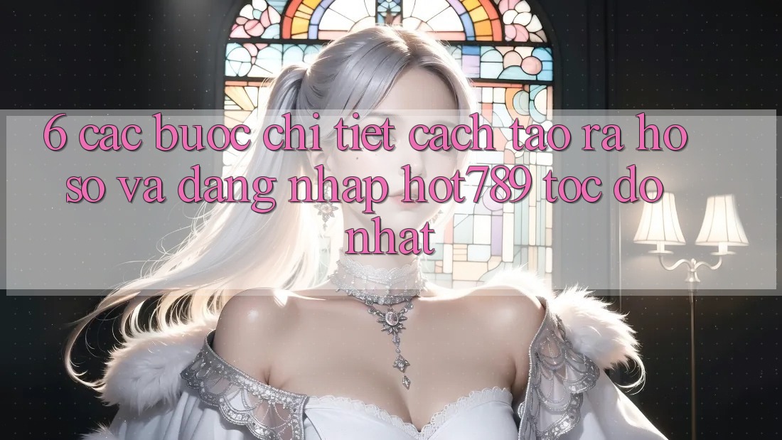 6. Các bước Chi Tiết Cách Tạo ra hồ sơ Và Đăng Nhập hot789 Tốc độ Nhất