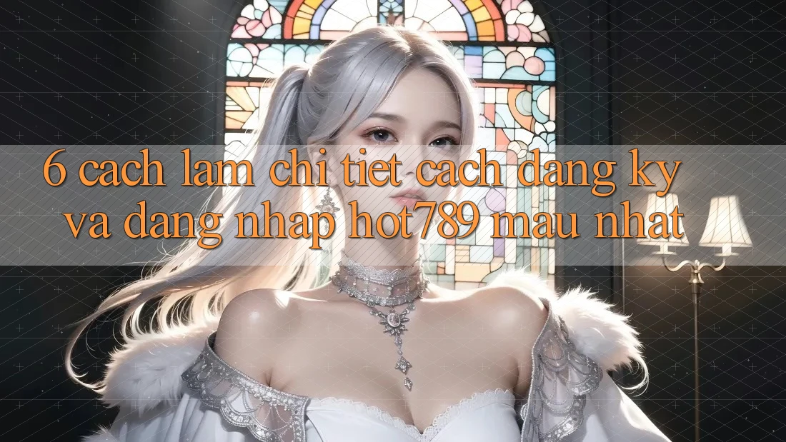 6. Cách làm Chi Tiết Cách Đăng Ký Và Đăng Nhập hot789 Mau Nhất
