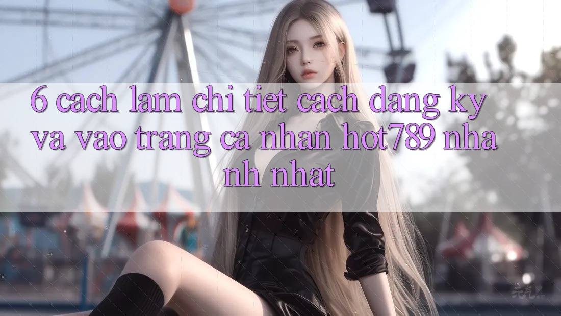 6. Cách làm Chi Tiết Cách Đăng Ký Và Vào trang cá nhân hot789 Nhanh Nhất