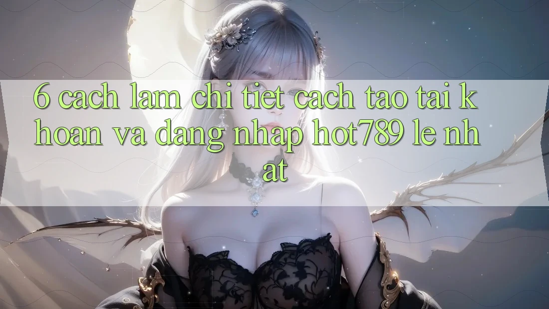 6. Cách làm Chi Tiết Cách Tạo tài khoản Và Đăng Nhập hot789 Lẹ Nhất
