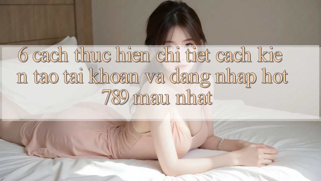 6. Cách thực hiện Chi Tiết Cách Kiến tạo tài khoản Và Đăng Nhập hot789 Mau Nhất