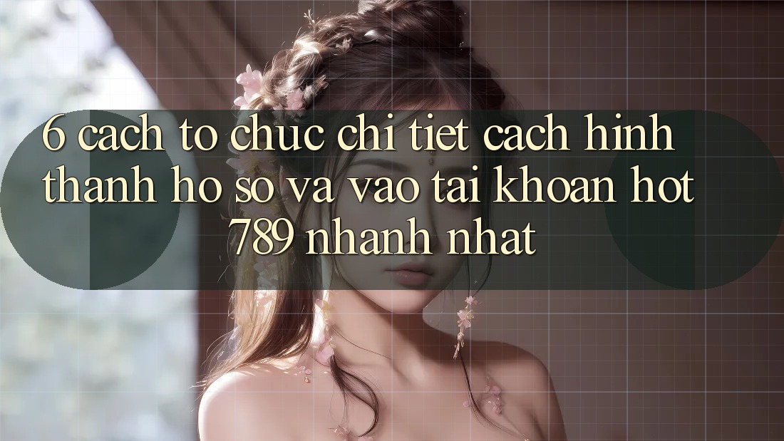 6. Cách tổ chức Chi Tiết Cách Hình thành hồ sơ Và Vào tài khoản hot789 Nhanh Nhất