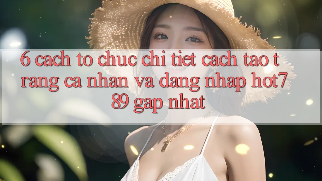6. Cách tổ chức Chi Tiết Cách Tạo trang cá nhân Và Đăng Nhập hot789 Gấp Nhất