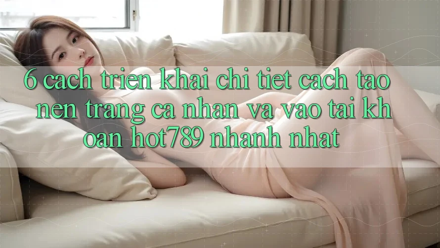 6. Cách triển khai Chi Tiết Cách Tạo nên trang cá nhân Và Vào tài khoản hot789 Nhanh Nhất