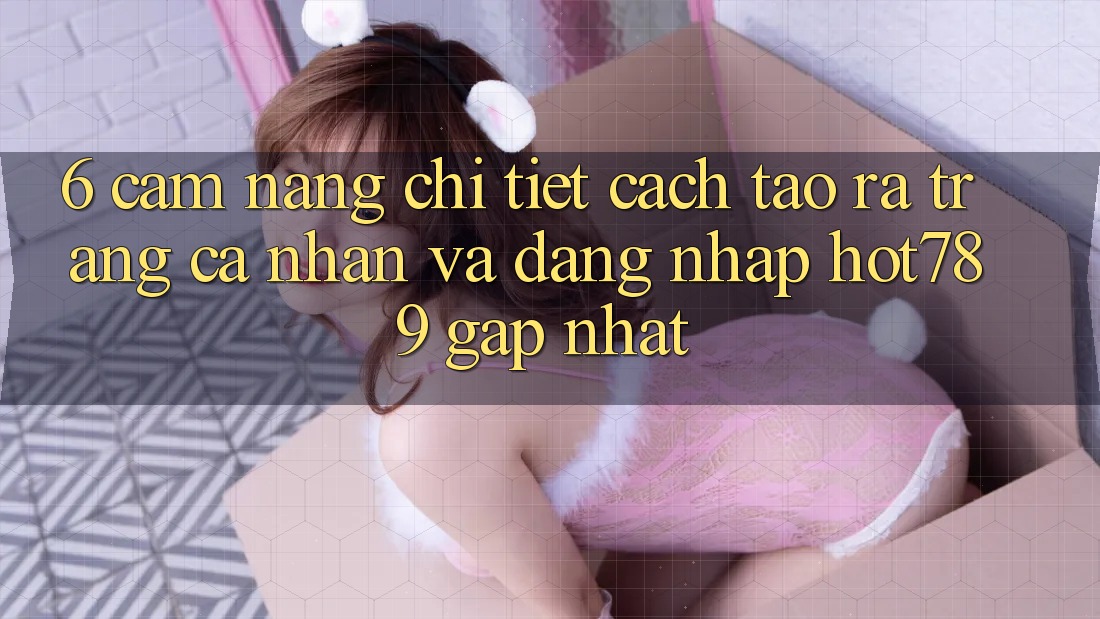 6. Cẩm nang Chi Tiết Cách Tạo ra trang cá nhân Và Đăng Nhập hot789 Gấp Nhất