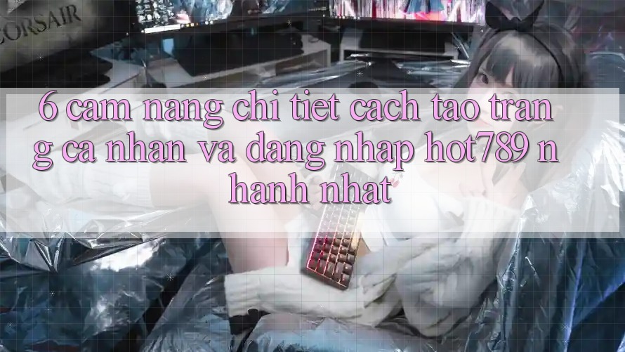 6. Cẩm nang Chi Tiết Cách Tạo trang cá nhân Và Đăng Nhập hot789 Nhanh Nhất