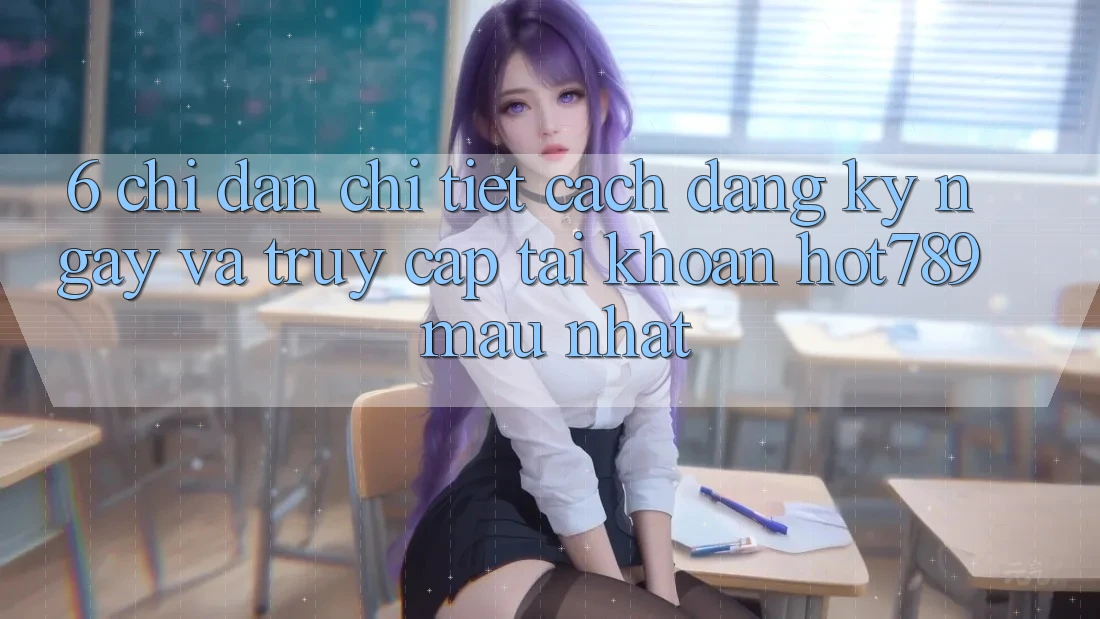 6. Chỉ dẫn Chi Tiết Cách Đăng ký ngay Và Truy cập tài khoản hot789 Mau Nhất