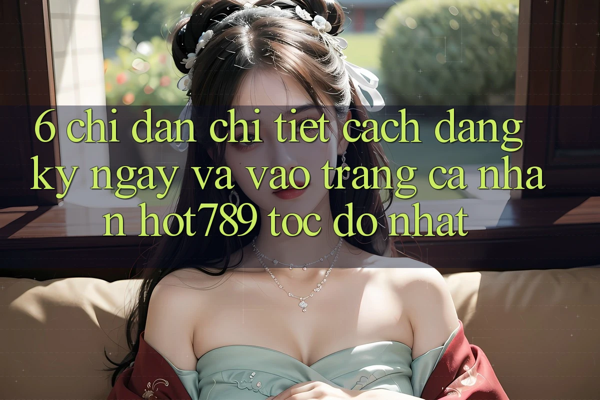 6. Chỉ dẫn Chi Tiết Cách Đăng ký ngay Và Vào trang cá nhân hot789 Tốc độ Nhất