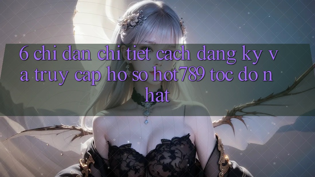 6. Chỉ dẫn Chi Tiết Cách Đăng Ký Và Truy cập hồ sơ hot789 Tốc độ Nhất