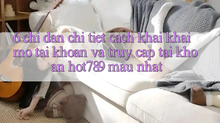6. Chỉ dẫn Chi Tiết Cách Khai khai mở tài khoản Và Truy cập tài khoản hot789 Mau Nhất