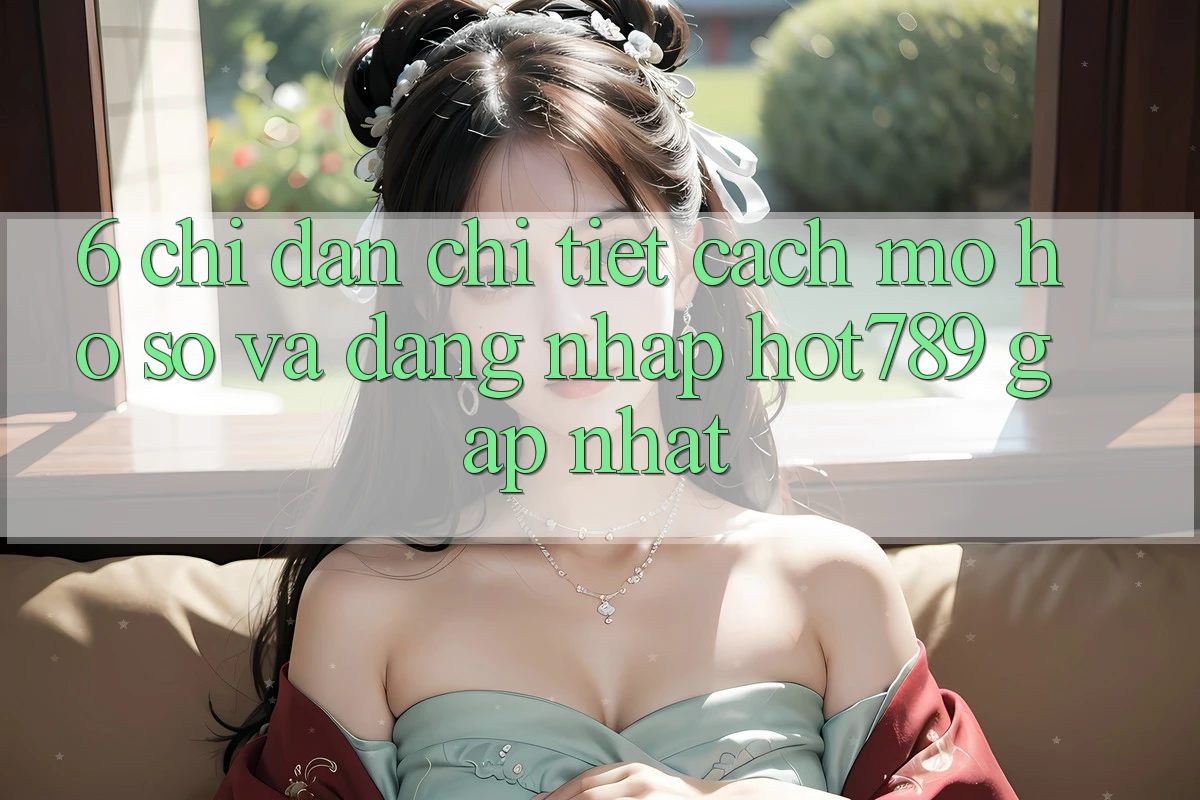 6. Chỉ dẫn Chi Tiết Cách Mở hồ sơ Và Đăng Nhập hot789 Gấp Nhất