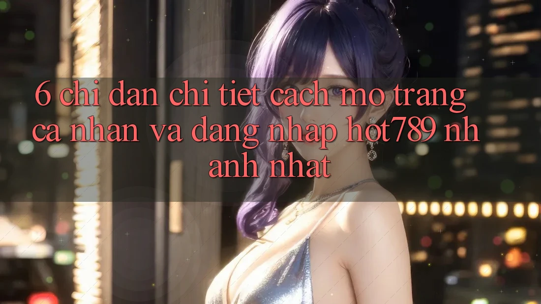6. Chỉ dẫn Chi Tiết Cách Mở trang cá nhân Và Đăng Nhập hot789 Nhanh Nhất
