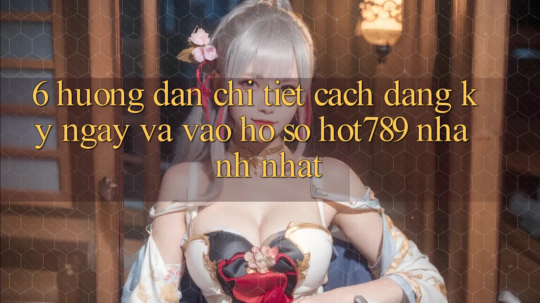 6. Hướng Dẫn Chi Tiết Cách Đăng ký ngay Và Vào hồ sơ hot789 Nhanh Nhất