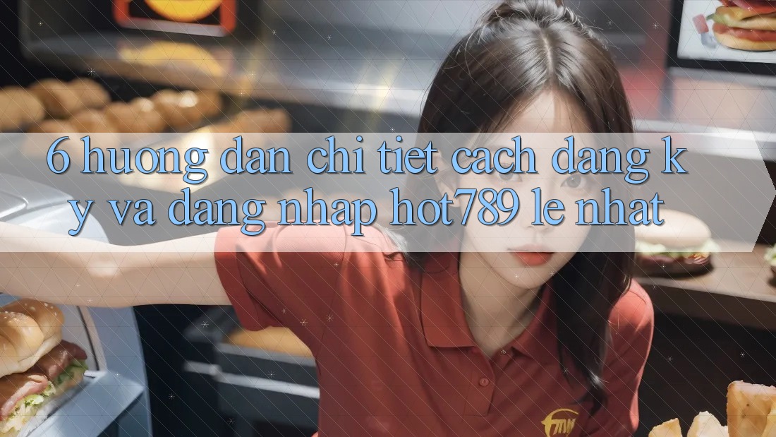 6. Hướng Dẫn Chi Tiết Cách Đăng Ký Và Đăng Nhập hot789 Lẹ Nhất