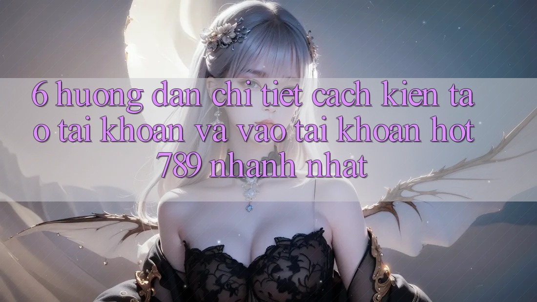 6. Hướng Dẫn Chi Tiết Cách Kiến tạo tài khoản Và Vào tài khoản hot789 Nhanh Nhất