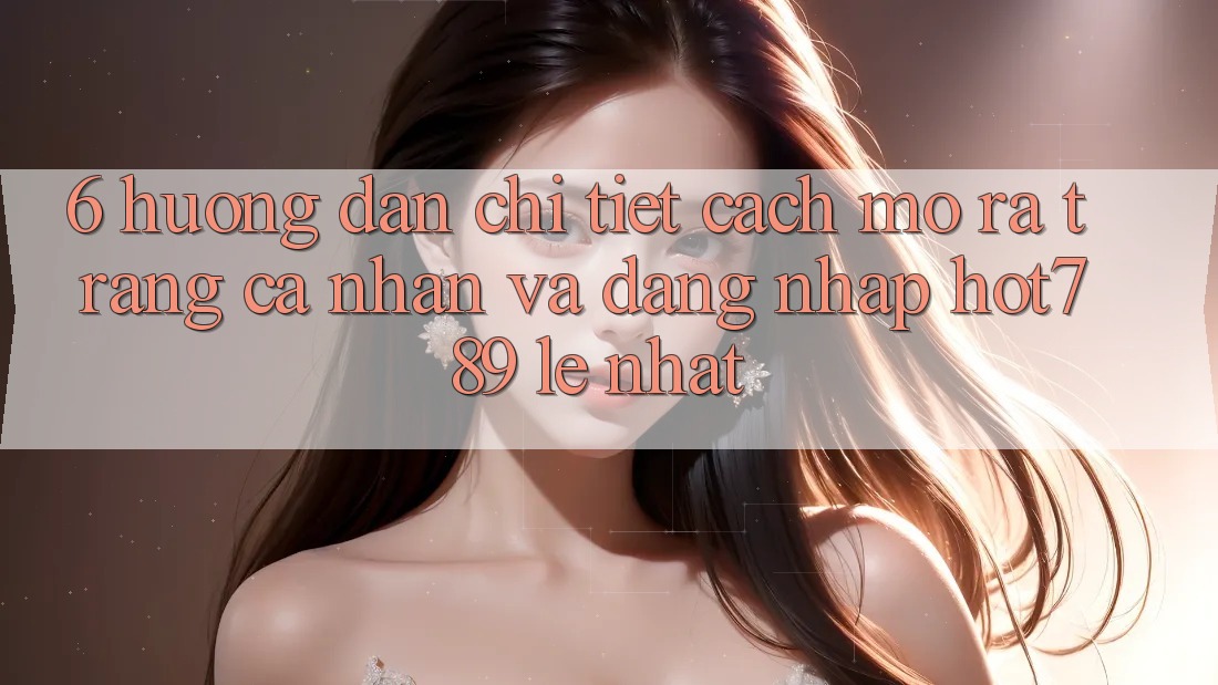 6. Hướng Dẫn Chi Tiết Cách Mở ra trang cá nhân Và Đăng Nhập hot789 Lẹ Nhất