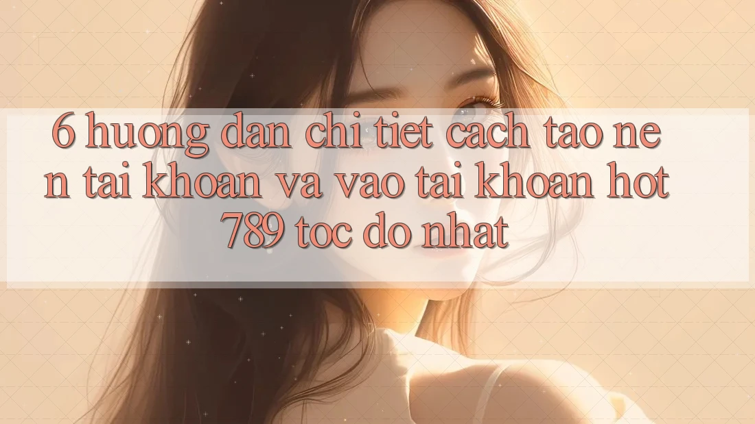 6. Hướng Dẫn Chi Tiết Cách Tạo nên tài khoản Và Vào tài khoản hot789 Tốc độ Nhất