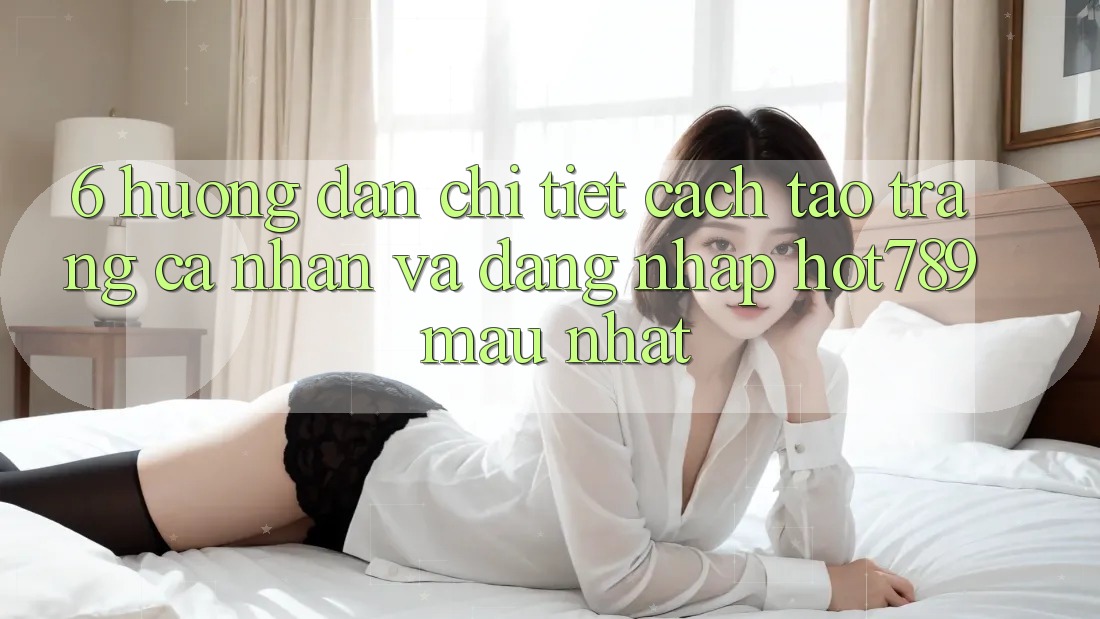 6. Hướng Dẫn Chi Tiết Cách Tạo trang cá nhân Và Đăng Nhập hot789 Mau Nhất