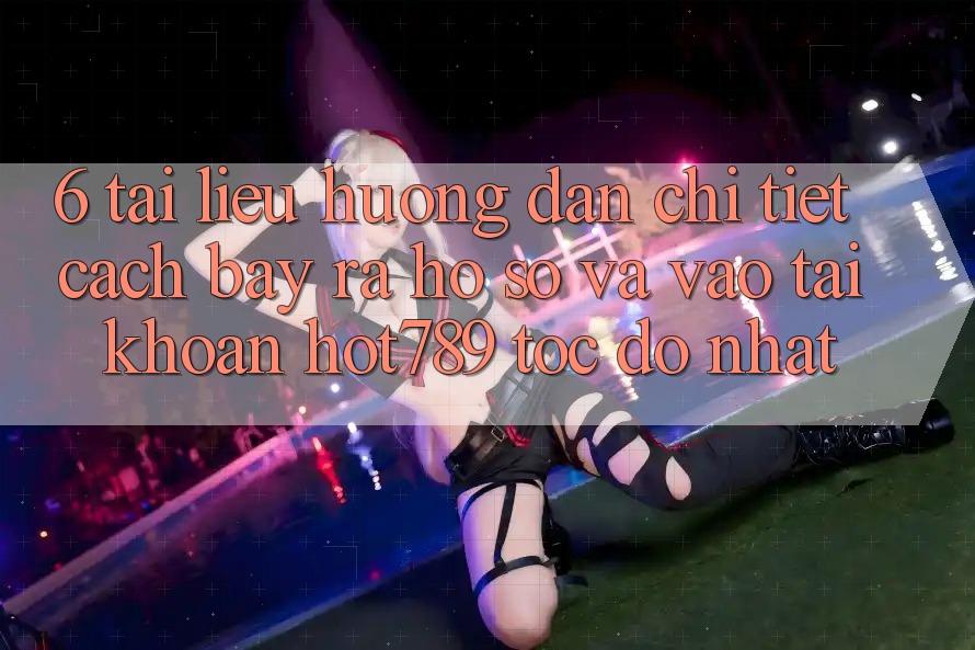 6. Tài liệu hướng dẫn Chi Tiết Cách Bày ra hồ sơ Và Vào tài khoản hot789 Tốc độ Nhất