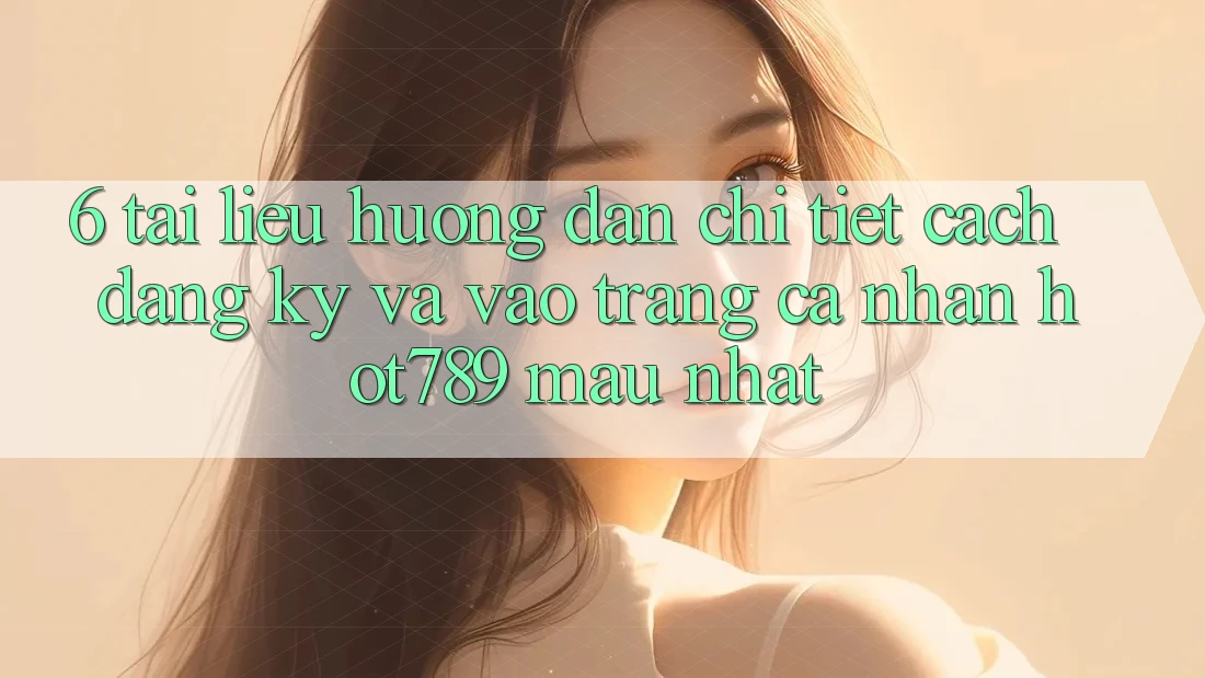6. Tài liệu hướng dẫn Chi Tiết Cách Đăng Ký Và Vào trang cá nhân hot789 Mau Nhất