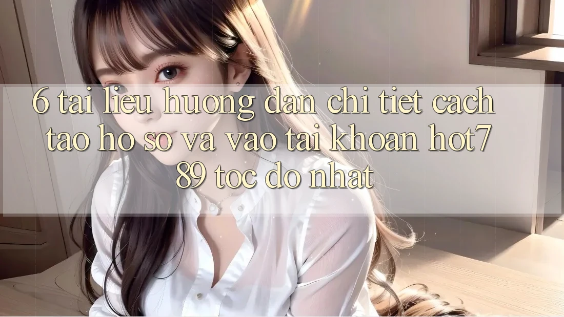 6. Tài liệu hướng dẫn Chi Tiết Cách Tạo hồ sơ Và Vào tài khoản hot789 Tốc độ Nhất
