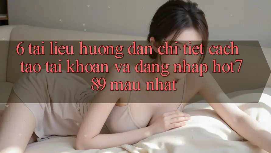 6. Tài liệu hướng dẫn Chi Tiết Cách Tạo tài khoản Và Đăng Nhập hot789 Mau Nhất
