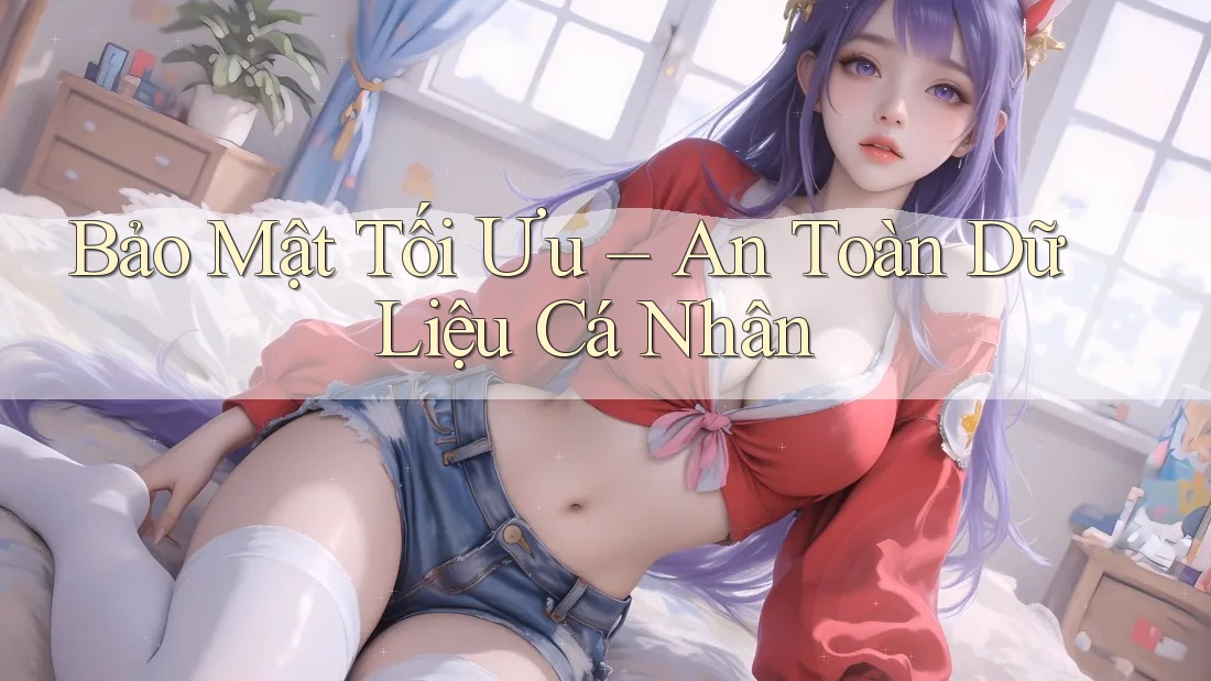 Bảo Mật Tối Ưu – An Toàn Dữ Liệu Cá Nhân