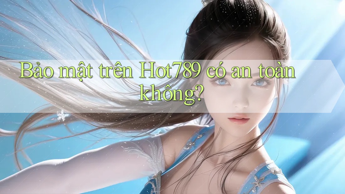 Bảo mật trên Hot789 có an toàn không?