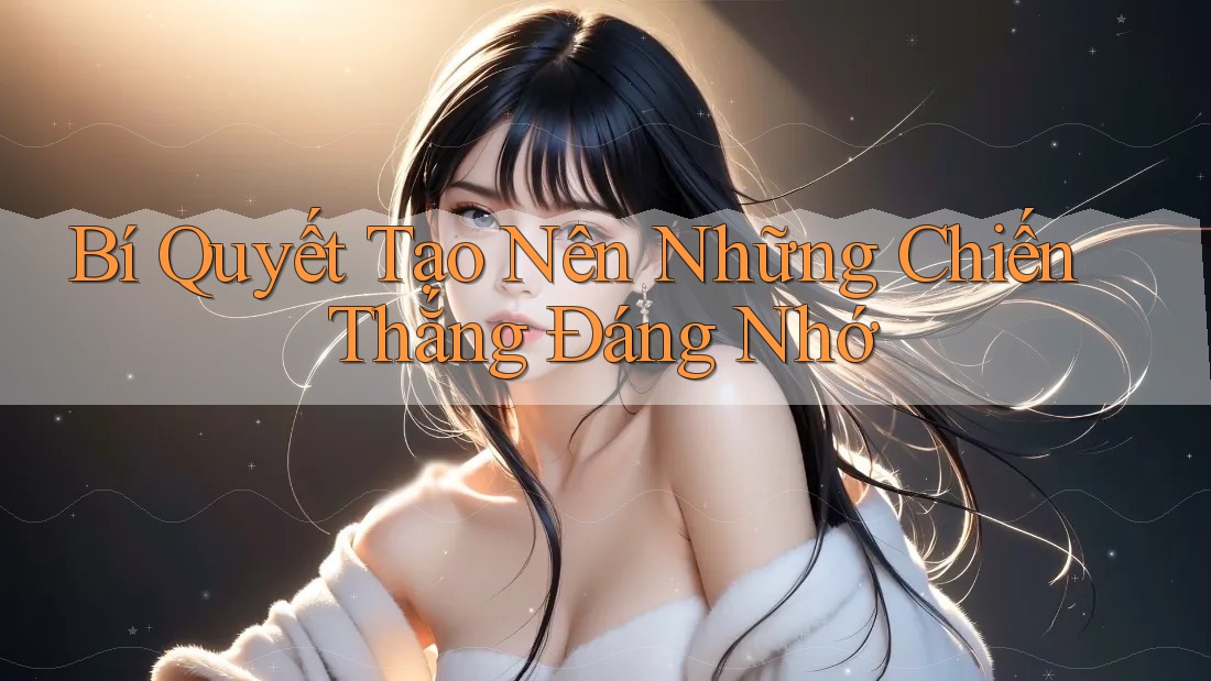 Bí Quyết Tạo Nên Những Chiến Thắng Đáng Nhớ