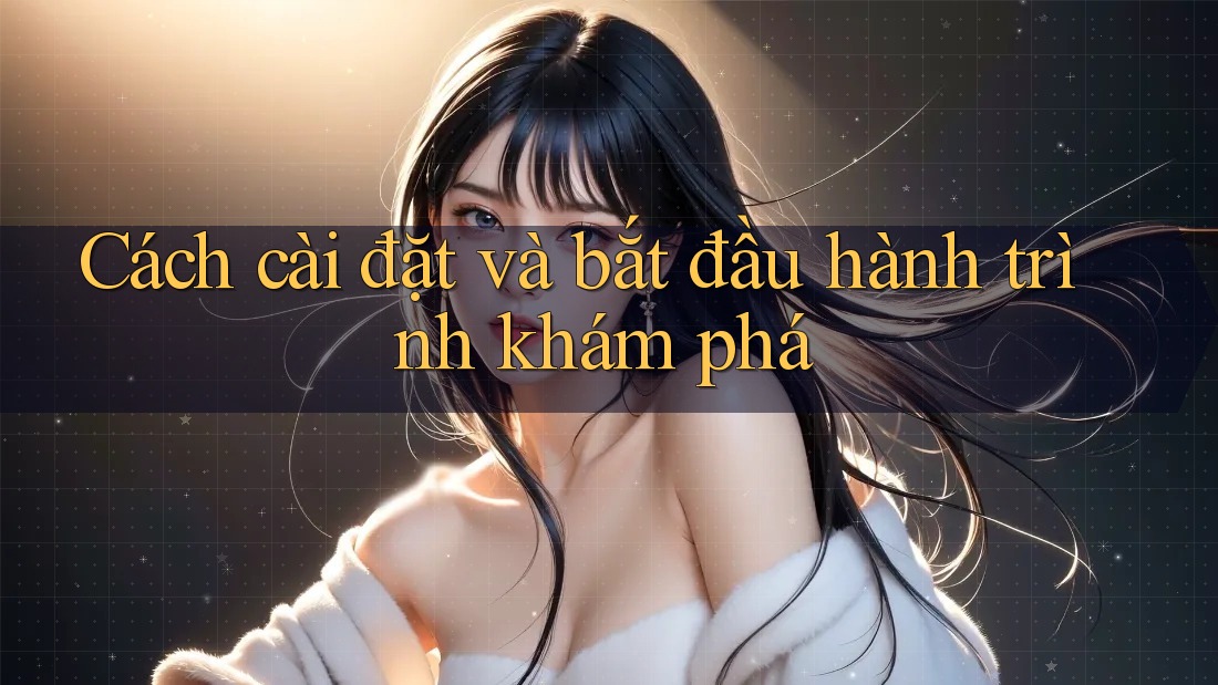 Cách cài đặt và bắt đầu hành trình khám phá
