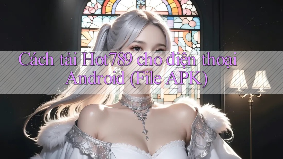 Cách tải Hot789 cho điện thoại Android (File APK)