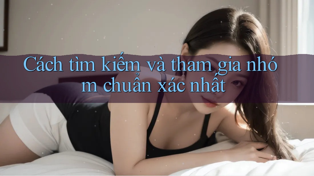 Cách tìm kiếm và tham gia nhóm chuẩn xác nhất