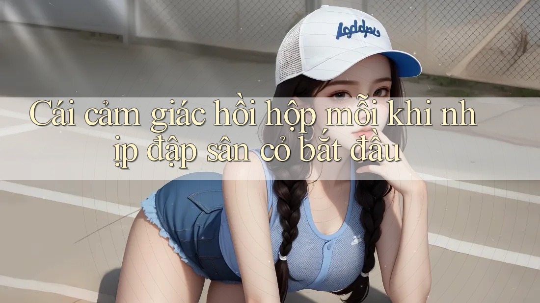 Cái cảm giác hồi hộp mỗi khi nhịp đập sân cỏ bắt đầu