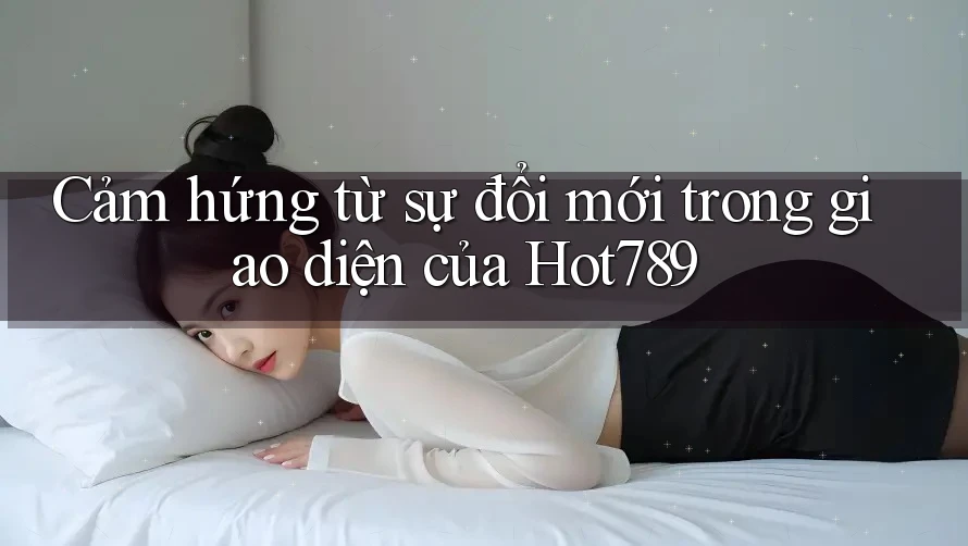 Cảm hứng từ sự đổi mới trong giao diện của Hot789