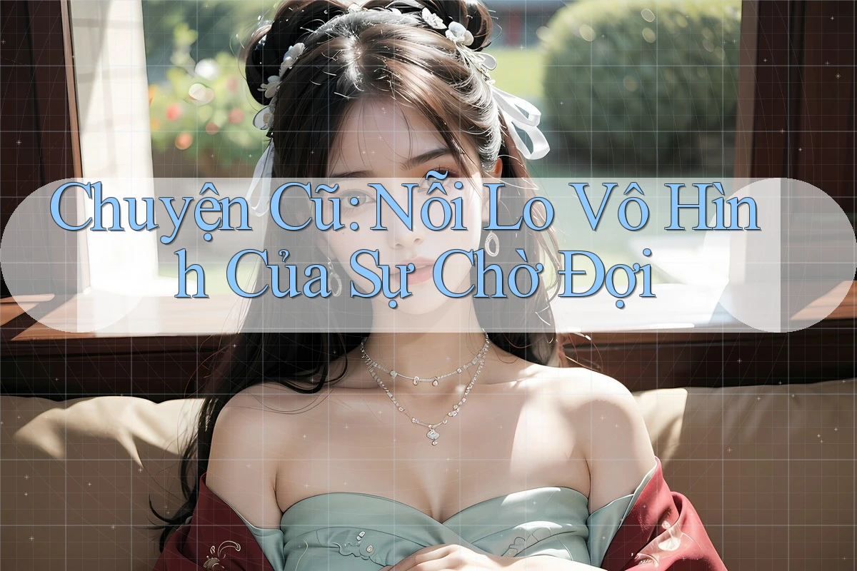 Chuyện Cũ: Nỗi Lo Vô Hình Của Sự Chờ Đợi