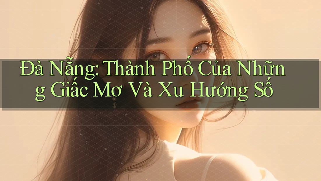 Đà Nẵng: Thành Phố Của Những Giấc Mơ Và Xu Hướng Số