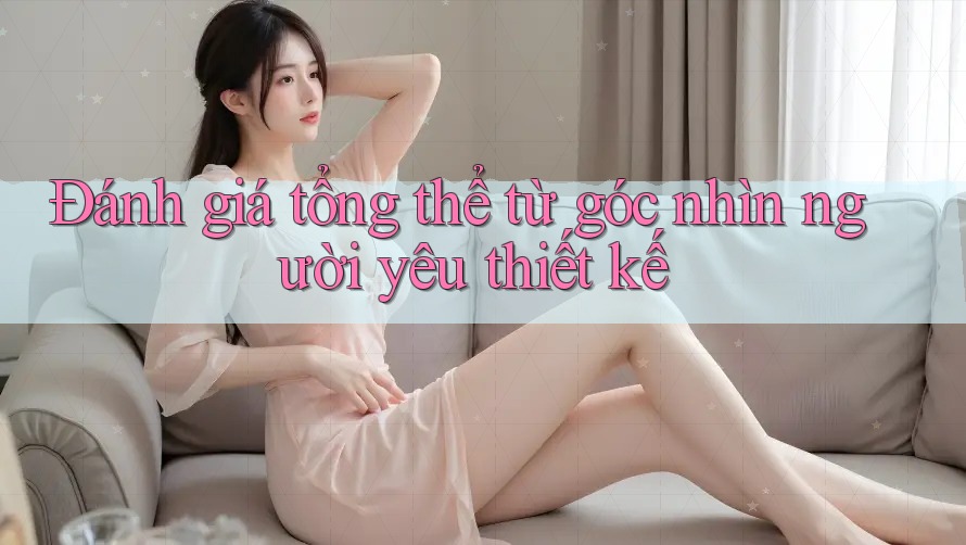 Đánh giá tổng thể từ góc nhìn người yêu thiết kế